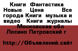 Книги. Фантастика. Новые. › Цена ­ 100 - Все города Книги, музыка и видео » Книги, журналы   . Московская обл.,Лосино-Петровский г.